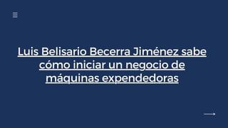 Luis Belisario Becerra Jiménez sabe
cómo iniciar un negocio de
máquinas expendedoras
 