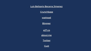 Luis Belisario Becerra Jimenez
wattpad
e27.co
Crunchbase
Twitter
Blogger
about.me
Gust
 