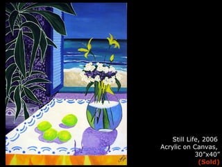 Still Life, 2006  Acrylic on Canvas,  30”x40” (Sold) 