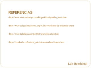 REFERENCIAS
-http://www.venezuelatuya.com/biografias/alejandro_otero.htm
-http://www.coleccioncisneros.org/es/los-coloritmos-de-alejandro-otero
-http://www.kalathos.com/dic2001/arte/otero/otero.htm
-http://vereda.ula.ve/historia_arte/artevenezolano/lcuarta.htm
Luis Benshimol
 