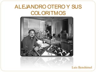 ALEJANDRO OTERO Y SUS
COLORITMOS
Luis Benshimol
 