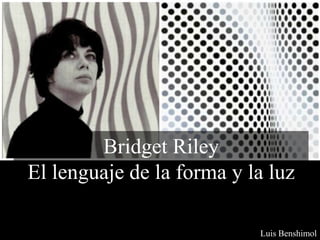 Bridget Riley
El lenguaje de la forma y la luz
Luis Benshimol
 