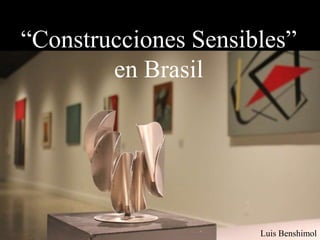 “Construcciones Sensibles”
en Brasil
Luis Benshimol
 