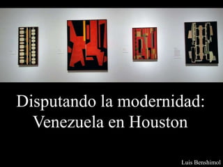 Disputando la modernidad:
Venezuela en Houston
Luis Benshimol
 