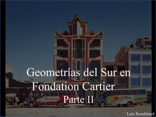 Geometrías del Sur en
Fondation Cartier
Parte II
Luis Benshimol
 