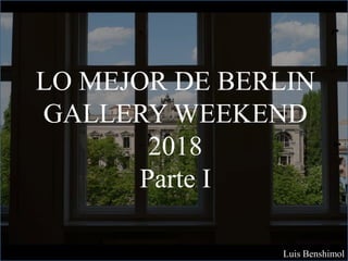 LO MEJOR DE BERLIN
GALLERY WEEKEND
2018
Parte I
Luis Benshimol
 