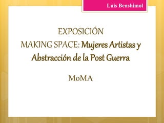 EXPOSICIÓN
MAKING SPACE: Mujeres Artistas y
Abstracción de la Post Guerra
MoMA
Luis Benshimol
 