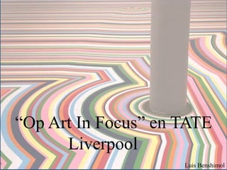 “Op Art In Focus” en TATE
Liverpool
Luis Benshimol
 