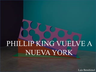 PHILLIP KING VUELVE A
NUEVA YORK
Luis Benshimol
 