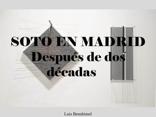 SOTO EN MADRID
Después de dos
décadas
Luis Benshimol
 