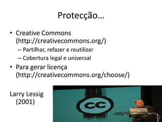 Protecção…Creative Commons (http://creativecommons.org/)Partilhar, refazer e reutilizar Cobertura legal e universalPara gerar licença (http://creativecommons.org/choose/)Larry Lessig(2001)