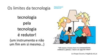 Os limites da tecnologia
tecnologia
pela
tecnologia
é redutor!
(um instrumento e não
um fim em si mesmo…)
Luis Borges Gouv...