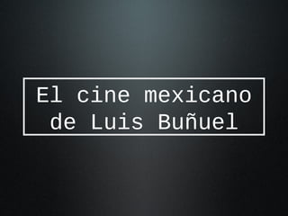 El cine mexicano
de Luis Buñuel
 