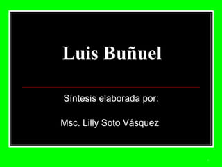Luis Buñuel Síntesis elaborada por: Msc. Lilly Soto Vásquez  