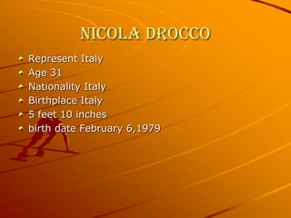 Nicola DroccoRepresent ItalyAge 31 Nationality ItalyBirthplace Italy5 feet 10 inchesbirth date February 6,1979
