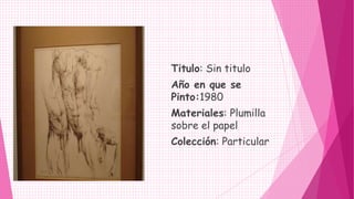 Titulo: Sin titulo
Año en que se
Pinto:1980
Materiales: Plumilla
sobre el papel
Colección: Particular
 