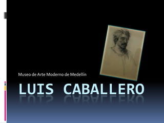 Museo de Arte Moderno de Medellín



LUIS CABALLERO
 