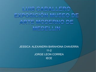 JESSICA ALEXANDRA BARAHONA CHAVERRA
                  11-2
          JORGE LEON CORREA
                 IECE
 