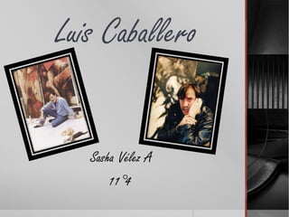 Luis Caballero


   Sasha Vélez A
       11°4
 
