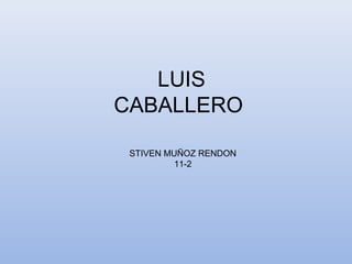 LUIS
CABALLERO

 STIVEN MUÑOZ RENDON
          11-2
 