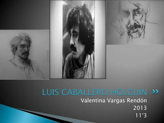 LUIS CABALLERO HOLGUIN
        Valentina Vargas Rendón
                           2013
                            11°3
 