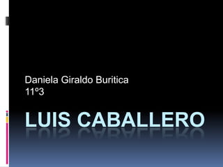 Daniela Giraldo Buritica
11º3


LUIS CABALLERO
 