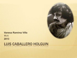 Vanesa Ramírez Villa
11-1
2013

LUIS CABALLERO HOLGUIN
 