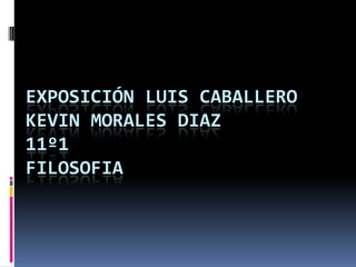 EXPOSICIÓN LUIS CABALLERO
KEVIN MORALES DIAZ
11º1
FILOSOFIA
 