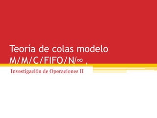 Teoría de colas modelo
M/M/C/FIFO/N/∞ ,
Investigación de Operaciones II
 