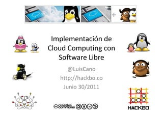 Implementación de
Cloud Computing con
   Software Libre
      @LuisCano
   http://hackbo.co
    Junio 30/2011
 