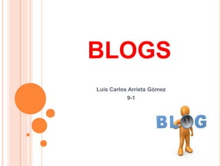 BLOGS
Luis Carlos Arrieta Gómez
           9-1
 