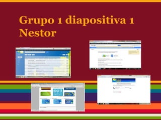 Grupo 1 diapositiva 1
Nestor
 