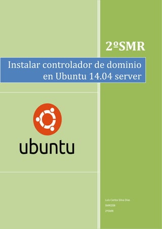 2ºSMR
Luis Carlos Silva Dias
SMR208
2ºSMR
Instalar controlador de dominio
en Ubuntu 14.04 server
 