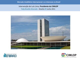 Mercado imobiliário internacional e os interesses no Brasil
Tulip Brasília Alvorada – Brasília 09 Junho 2011
Intervenção de Luís Lima, Presidente da CIMLOP
 