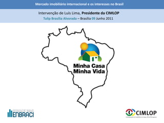 Mercado imobiliário internacional e os interesses no Brasil
Tulip Brasília Alvorada – Brasília 09 Junho 2011
Intervenção de Luís Lima, Presidente da CIMLOP
 