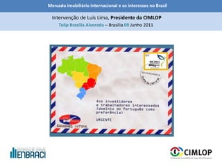 Mercado imobiliário internacional e os interesses no Brasil
Tulip Brasília Alvorada – Brasília 09 Junho 2011
Intervenção de Luís Lima, Presidente da CIMLOP
 