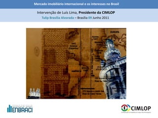 Mercado imobiliário internacional e os interesses no Brasil
Tulip Brasília Alvorada – Brasília 09 Junho 2011
Intervenção de Luís Lima, Presidente da CIMLOP
 
