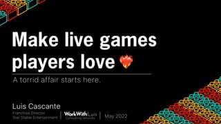 A torrid affair starts here.
Make live games
players love ❤🔥‍‍
Luis Cascante
Franchise Director
Star Stable Entertainment May 2022
Consulting Services
 