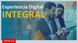 Copyright © 2017, Oracle and/or its affiliates. All rights reserved. |
Experiencia Digital
INTEGRAL
 