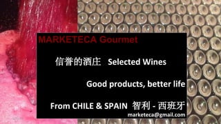 MARKETECA Gourmet
信誉的酒庄 Selected Wines
Good products, better life
From CHILE & SPAIN 智利 - 西班牙
marketeca@gmail.com12/11/13 1
 