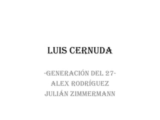 Luis Cernuda

-Generación del 27-
  Alex rodríguez
Julián zimmermann
 