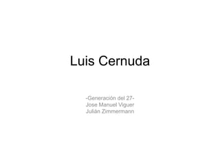 Luis Cernuda

  -Generación del 27-
  Jose Manuel Viguer
  Julián Zimmermann
 