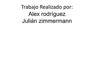 Trabajo Realizado por:
   Alex rodríguez
Julián zimmermann
 