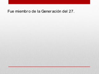Fue miembro de la Generación del 27.
 