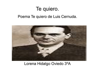 Te quiero.
Poema Te quiero de Luis Cernuda.

Lorena Hidalgo Oviedo 3ºA

 