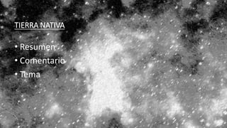 TIERRA NATIVA
• Resumen
• Comentario
• Tema
 