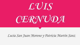 LUIS
CERNUDA
Lucia San Juan Moreno y Patricia Martín Sanz
 