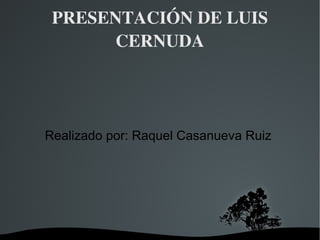 PRESENTACIÓN DE LUIS CERNUDA Realizado por: Raquel Casanueva Ruiz  