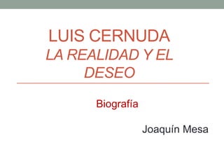 LUIS CERNUDA
LA REALIDAD Y EL
DESEO
Biografía
Joaquín Mesa
 