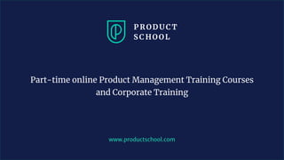 www.productschool.com
Part-time online Product Management Training Courses
and Corporate Training
 